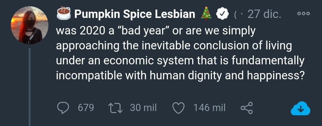 screenshot - Pumpkin Spice Lesbian 27 dic. was 2020 a bad year or are we simply approaching the inevitable conclusion of living under an economic system that is fundamentally incompatible with human dignity and happiness? 679 12 30 mil 146 mil