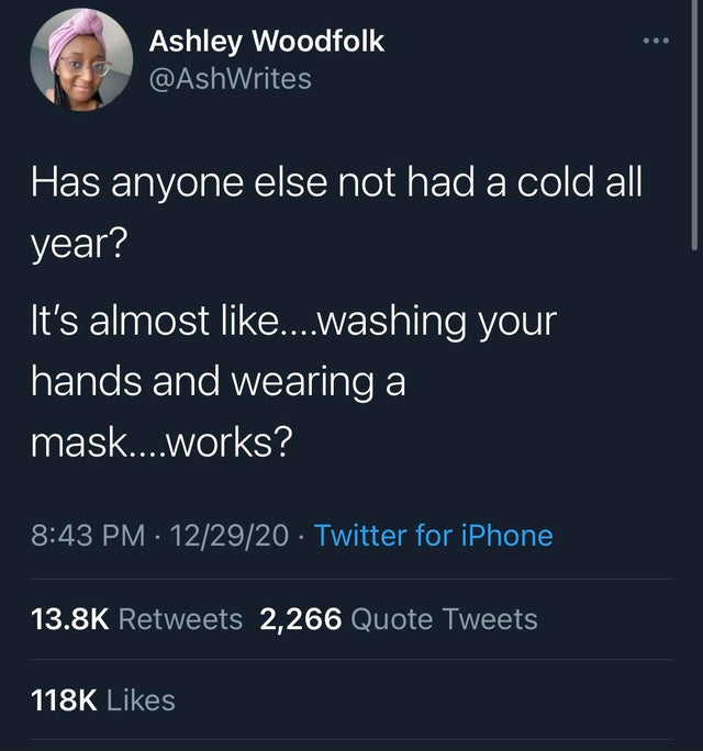 atmosphere - Ashley Woodfolk Has anyone else not had a cold all year? It's almost ....washing your hands and wearing a mask....works? 122920 Twitter for iPhone 2,266 Quote Tweets