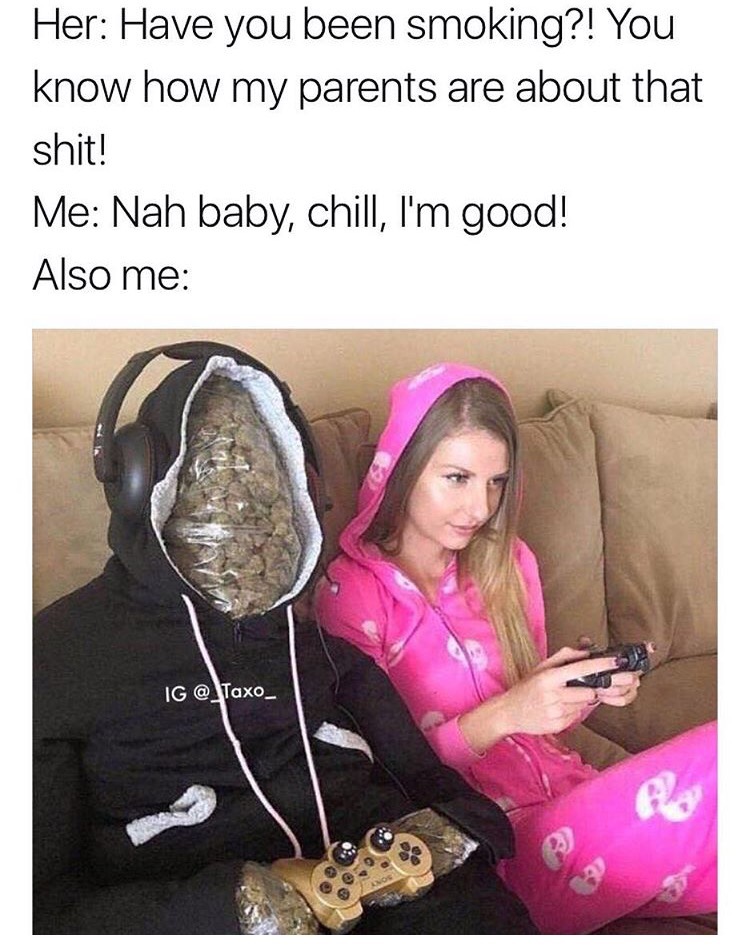 uber humor - Her Have you been smoking?! You know how my parents are about that shit! Me Nah baby, chill, I'm good! Also me Ig Alu