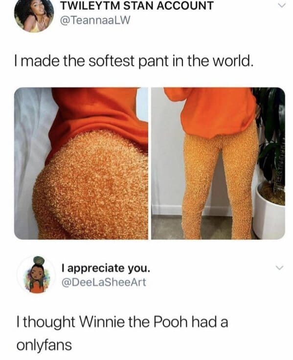 made the softest pant in the world - Twileytm Stan Account I made the softest pant in the world. appreciate you. I thought Winnie the Pooh had a onlyfans