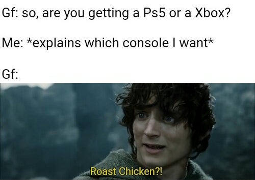 gaming memes - Gf so, are you getting a Ps5 or a Xbox? Me explains which console I want Gf Roast Chicken?!