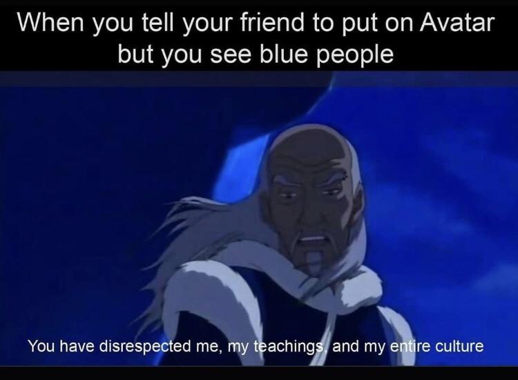 avatar you have disrespected - When you tell your friend to put on Avatar but you see blue people You have disrespected me, my teachings, and my entire culture