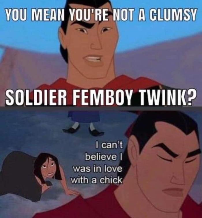 mulan femboy meme - You Mean You'Re Not A Clumsy Soldier Femboy Twink? I can't believe I was in love with a chick