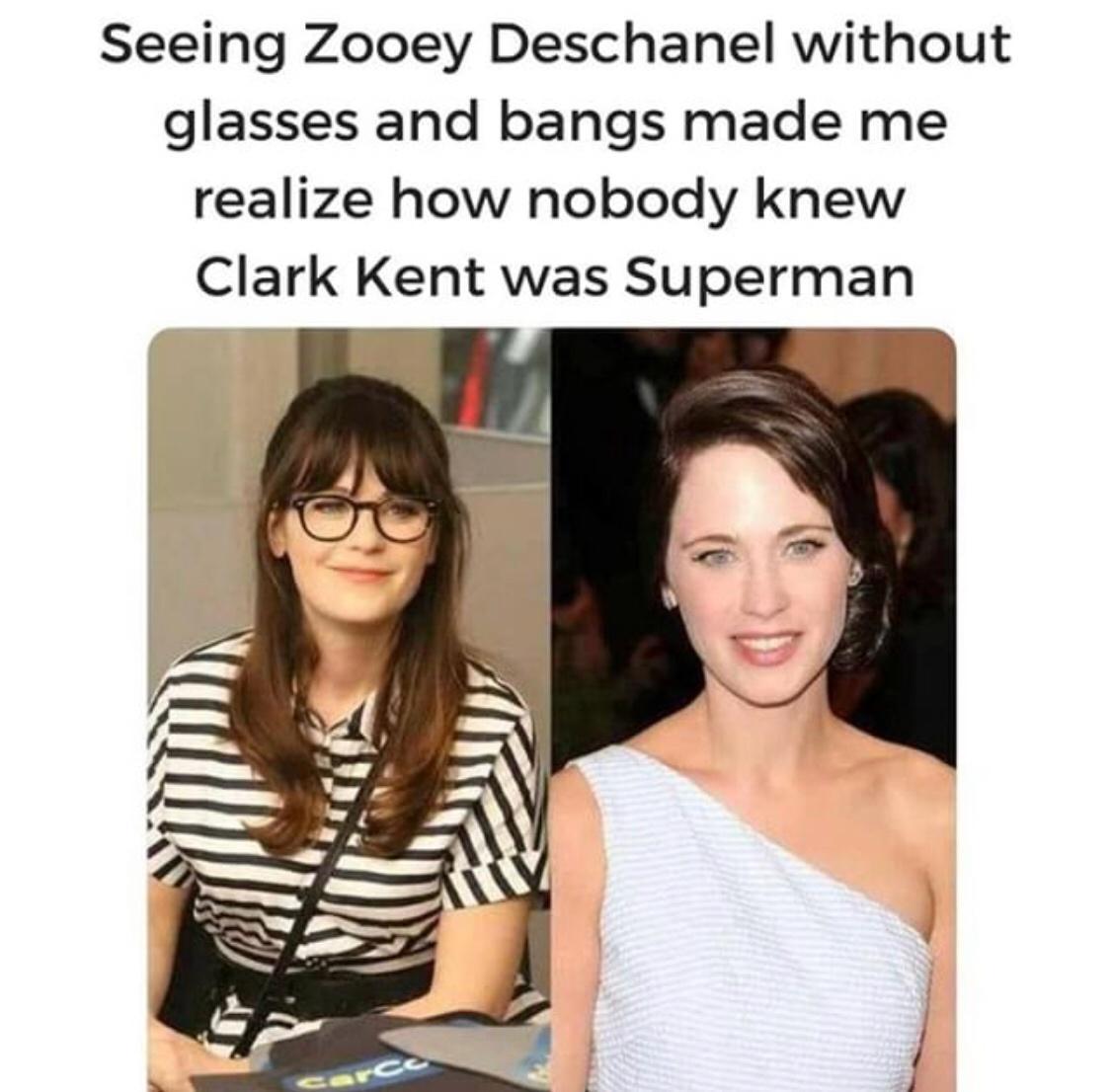 zooey deschanel meme - Seeing Zooey Deschanel without glasses and bangs made me realize how nobody knew Clark Kent was Superman