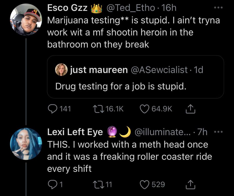 funny twitter jokes - Marijuana testing is stupid. I ain't tryna work wit a mf shootin heroin in the bathroom on they break just maureen - Drug testing for a job is stupid. - This. I worked with a meth head once and it