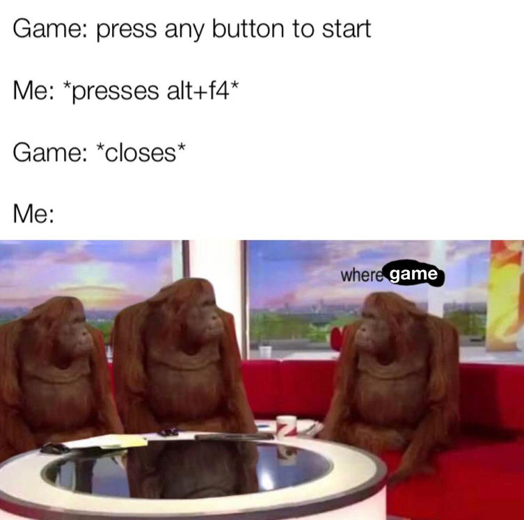 gaming-memes banana memes - Game press any button to start Me presses altf4 Game closes Me where game
