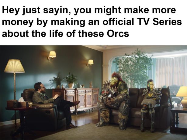 gaming-memes presentation - Hey just sayin, you might make more money by making an official Tv Series about the life of these Orcs