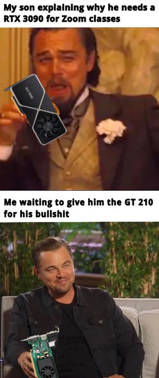 gaming-memes bakery memes - My son explaining why he needs a Rtx 3090 for Zoom classes Me waiting to give him the Gt 210 for his bullshit