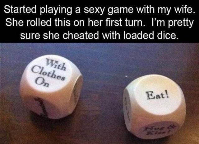 gaming-memes dice game - Started playing a sexy game with my wife. She rolled this on her first turn. I'm pretty sure she cheated with loaded dice. With Clothes On Eat!