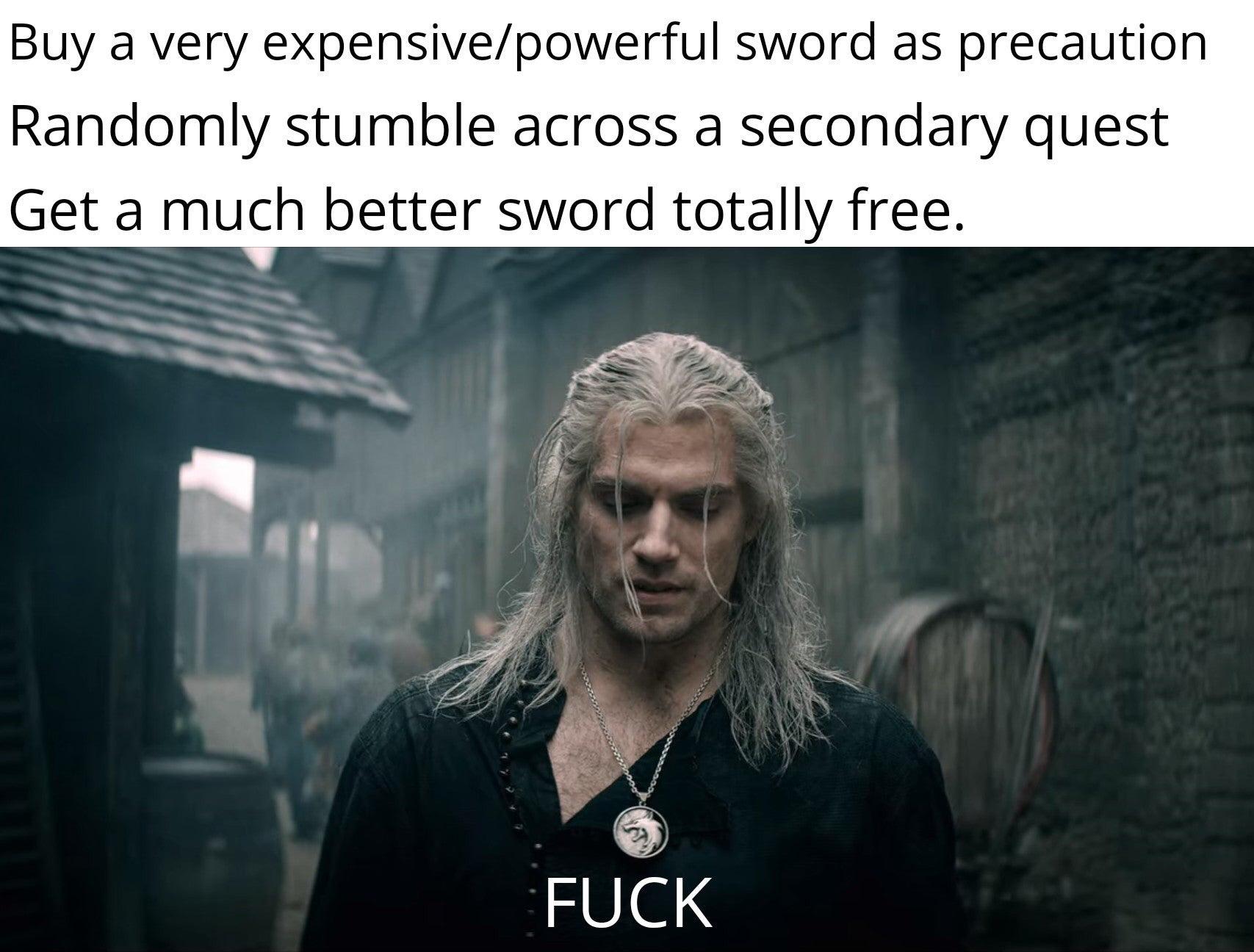 6ft meme - Buy a very expensivepowerful sword as precaution Randomly stumble across a secondary quest Get a much better sword totally free. Fuck