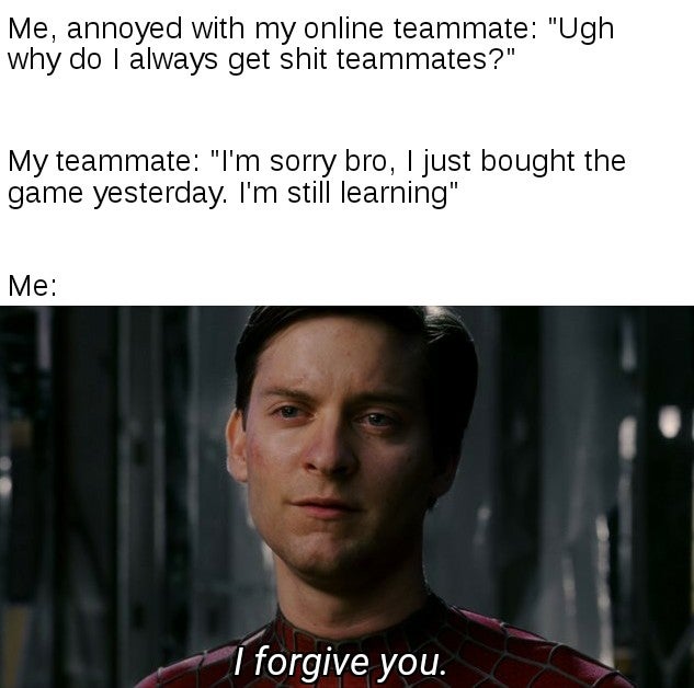 uwu among us - Me, annoyed with my online teammate "Ugh why do I always get shit teammates?" My teammate "I'm sorry bro, I just bought the game yesterday. I'm still learning" Me I forgive you.