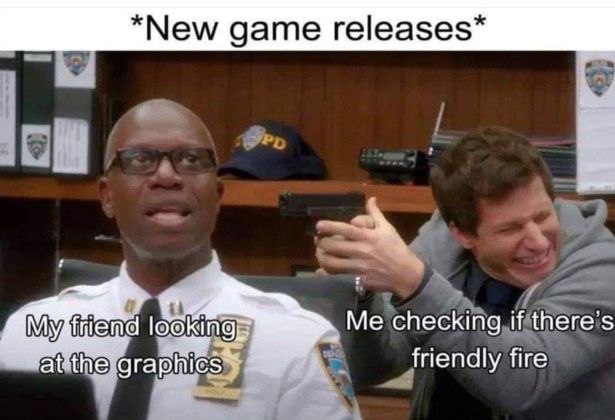 Video game - New game releases Pd My friend looking at the graphics Me checking if there's friendly fire