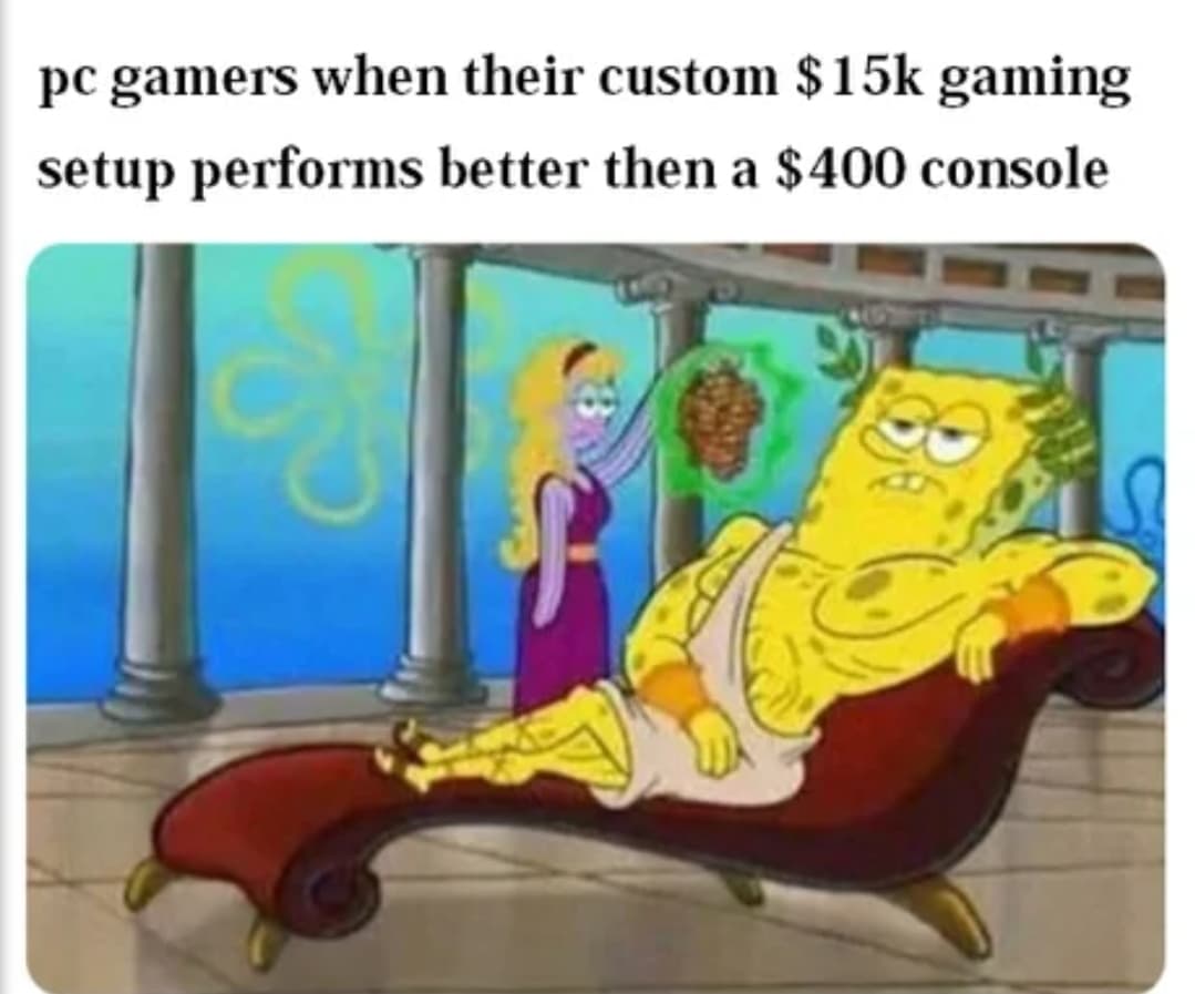 kindergarten memes spongebob - pc gamers when their custom $15k gaming setup performs better then a $400 console