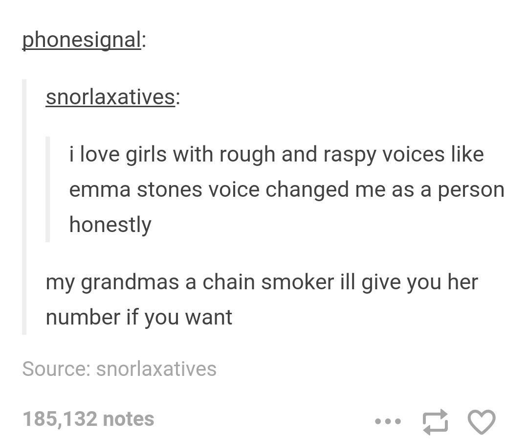 angle - phonesignal snorlaxatives i love girls with rough and raspy voices emma stones voice changed me as a person honestly my grandmas a chain smoker ill give you her number if you want Source snorlaxatives 185,132 notes 17