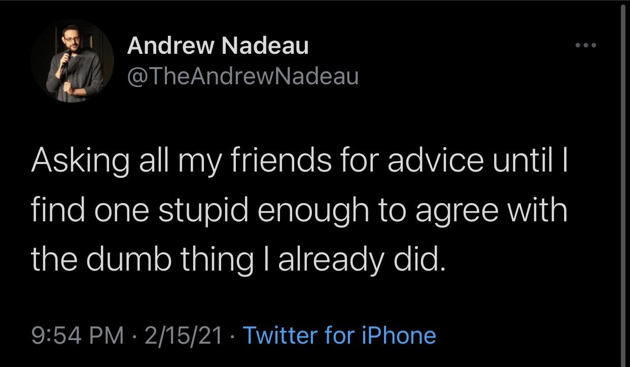 darkness - Andrew Nadeau Asking all my friends for advice until | find one stupid enough to agree with the dumb thing I already did. 21521 Twitter for iPhone