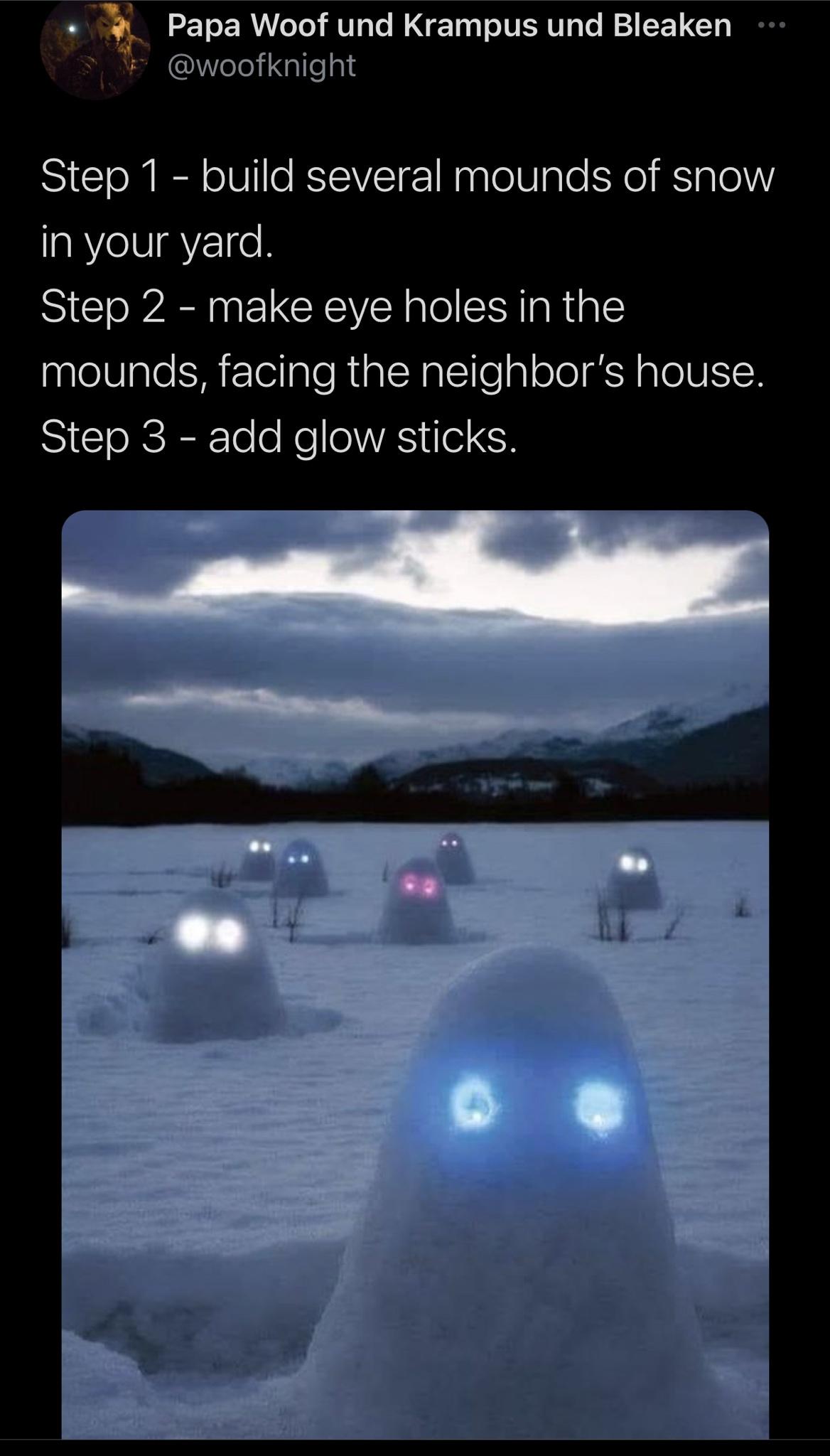 alien snowmen glow sticks - Papa Woof und Krampus und Bleaken Step 1 build several mounds of snow in your yard. Step 2 make eye holes in the mounds, facing the neighbor's house. Step 3 add glow sticks.