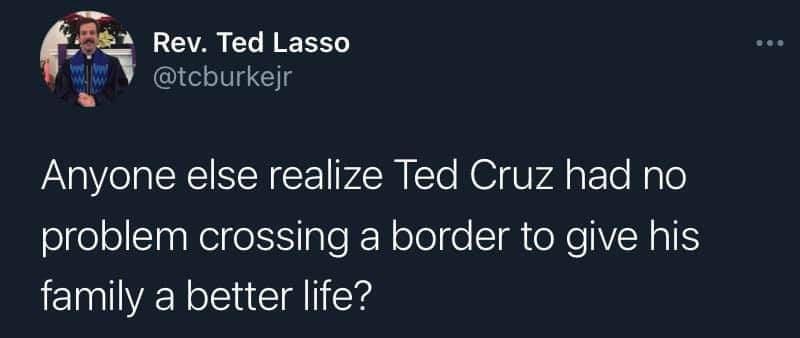 funny pics and memes - Anyone else realize Ted Cruz had no problem crossing a border to give his family a better life?