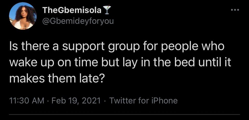TheGbemisola Y Is there a support group for people who wake up on time but lay in the bed until it makes them late? Twitter for iPhone