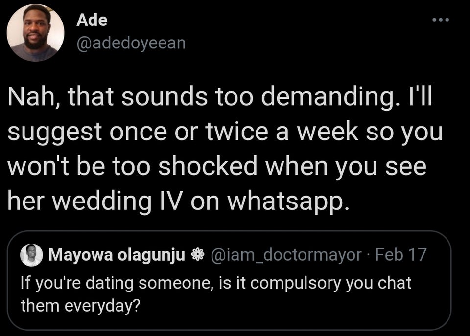 Ade Nah, that sounds too demanding. I'll suggest once or twice a week so you won't be too shocked when you see her wedding Iv on whatsapp. Mayowa olagunju Feb 17 If you're dating someone, is it compulsory you chat them everyday?