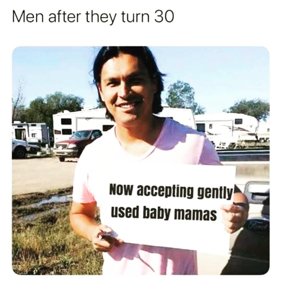 funny pics - Men after they turn 30 Now accepting gently used baby mamas
