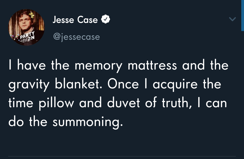 Jesse Case Party Un I have the memory mattress and the gravity blanket. Once I acquire the time pillow and duvet of truth, I can do the summoning.
