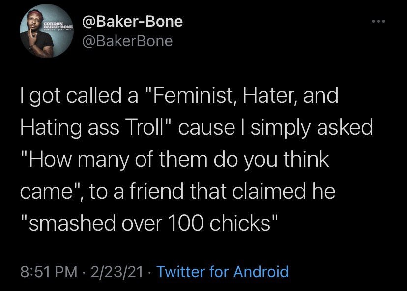 if u wanna dm me please act like we re already friends - Gordon BakerBone Rust Met I got called a "Feminist, Hater, and Hating ass Troll" cause I simply asked "How many of them do you think came", to a friend that claimed he "smashed over 100 chicks" 2232