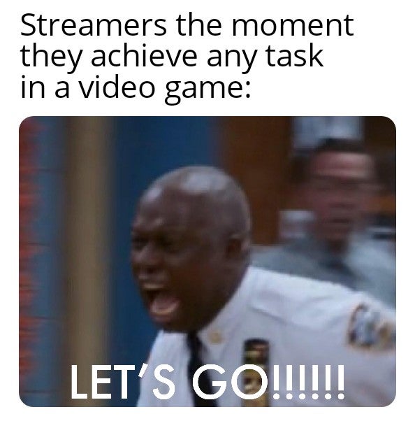 funny gaming memes - photo caption - Streamers the moment they achieve any task in a video game Let'S Go!!!!!!