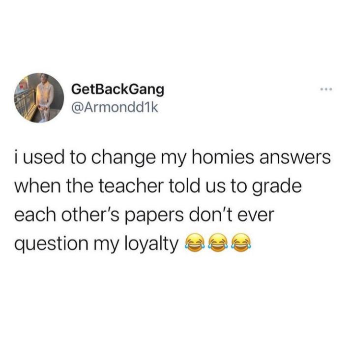 the funniest tweets - whos the most handsome man in the world meme - GetBackGang i used to change my homies answers when the teacher told us to grade each other's papers don't ever question my loyalty