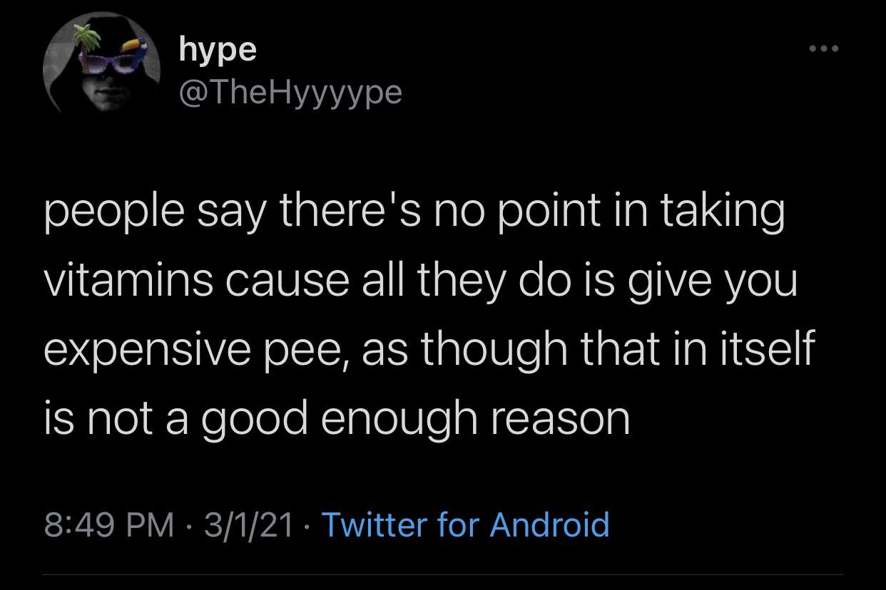 the funniest tweets - atmosphere - hype people say there's no point in taking vitamins cause all they do is give you expensive pee, as though that in itself is not a good enough reason 3121 Twitter for Android