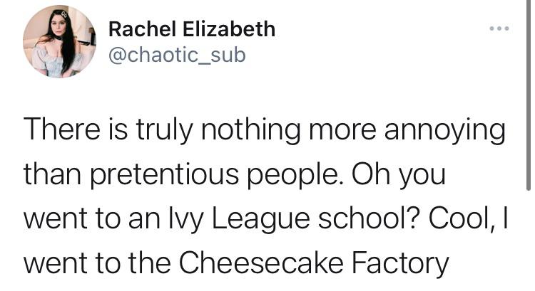 the funniest tweets - Rachel Elizabeth There is truly nothing more annoying than pretentious people. Oh you went to an Ivy League school? Cool, I went to the Cheesecake Factory