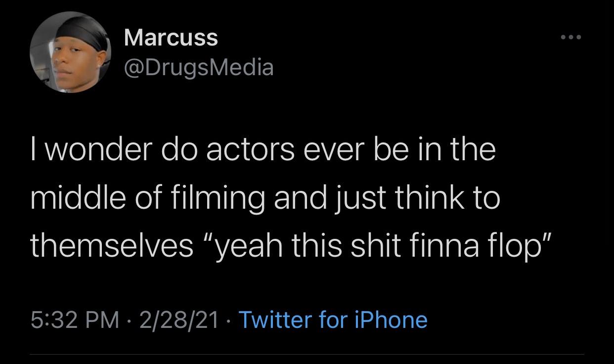 the funniest tweets - photo caption - Marcuss I wonder do actors ever be in the middle of filming and just think to themselves "yeah this shit finna flop" 22821 Twitter for iPhone
