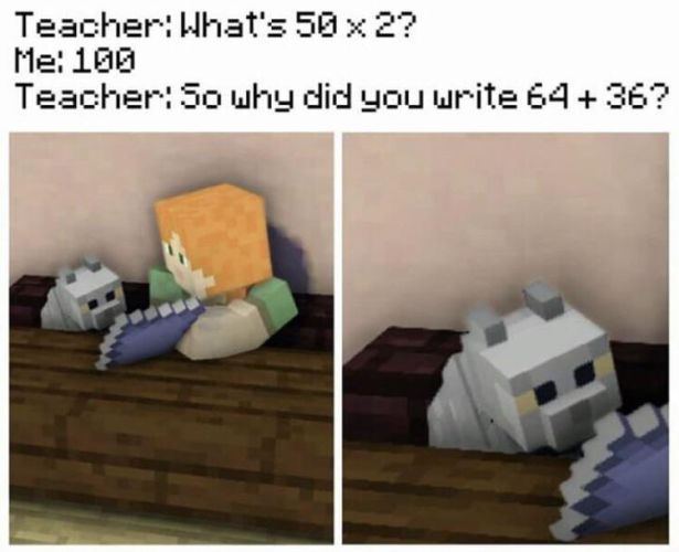 funny gaming memes - Teacher What's 50 x 2? Me 100 Teacher So why did you write 64 36?
