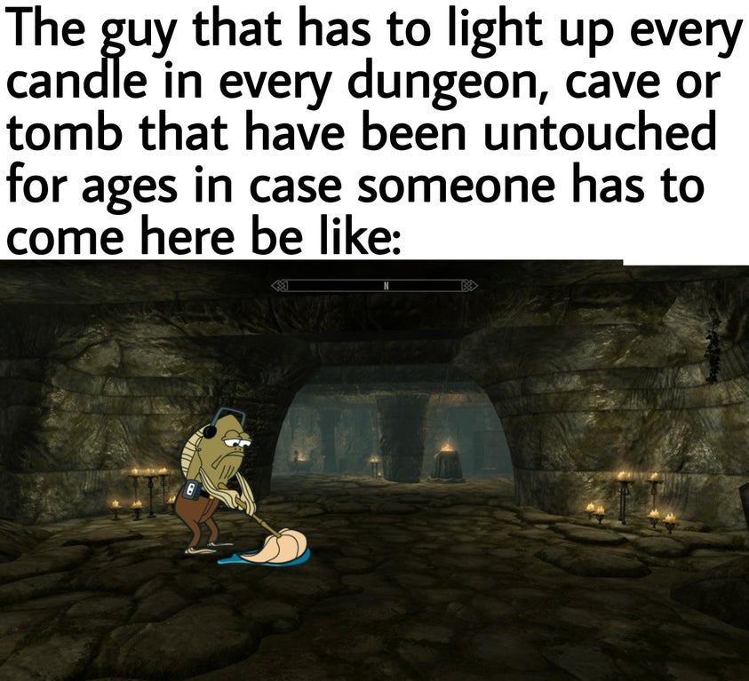funny gaming memes - The guy that has to light up every candle in every dungeon, cave or tomb that have been untouched for ages in case someone has to come here be E