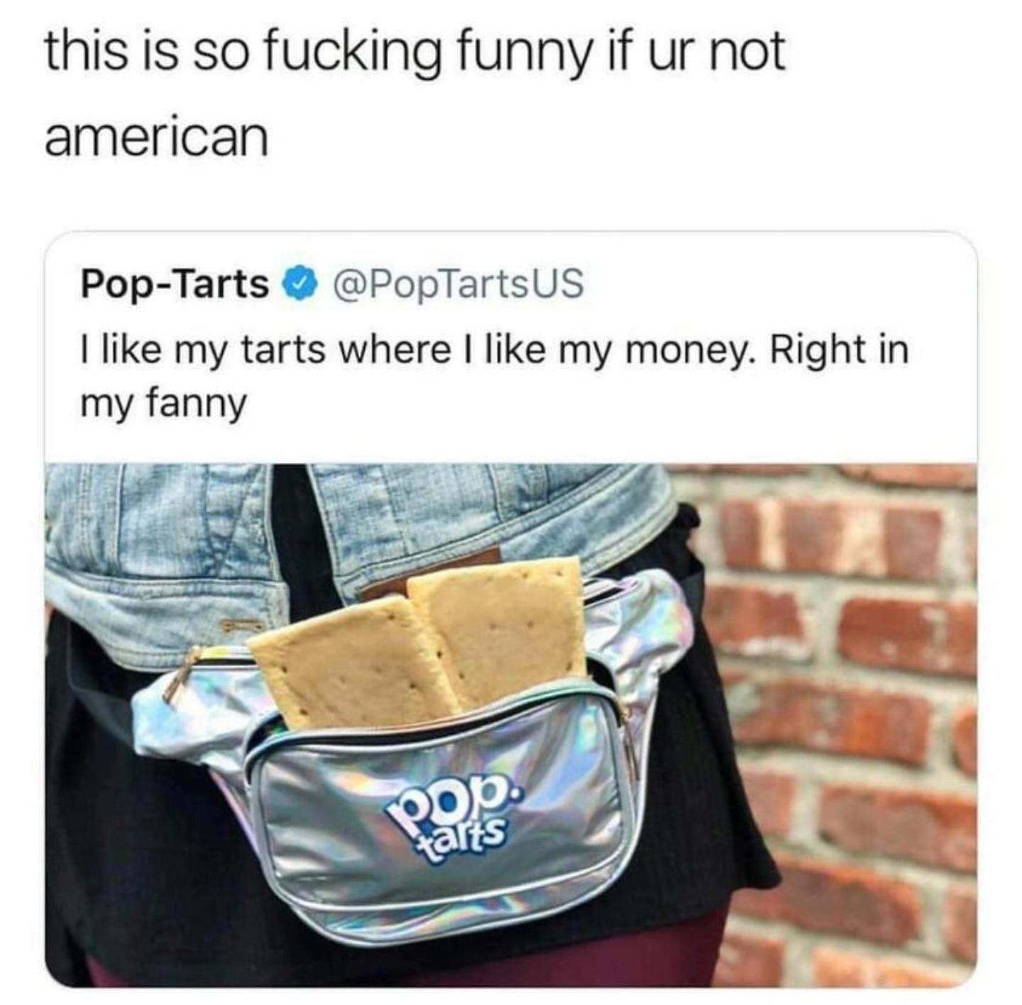pop tarts fanny advert - this is so fucking funny if ur not american PopTarts I my tarts where I my money. Right in my fanny pop. taris
