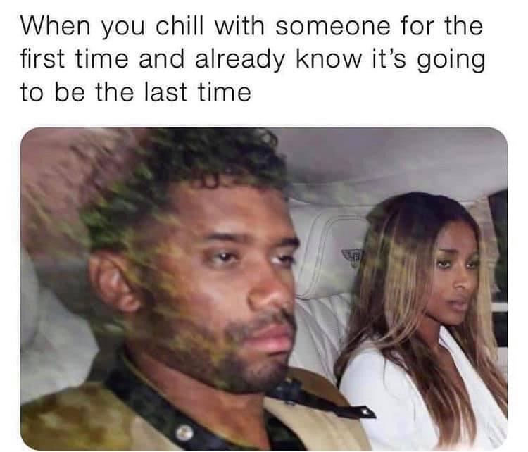 russell wilson ciara meme - When you chill with someone for the first time and already know it's going to be the last time