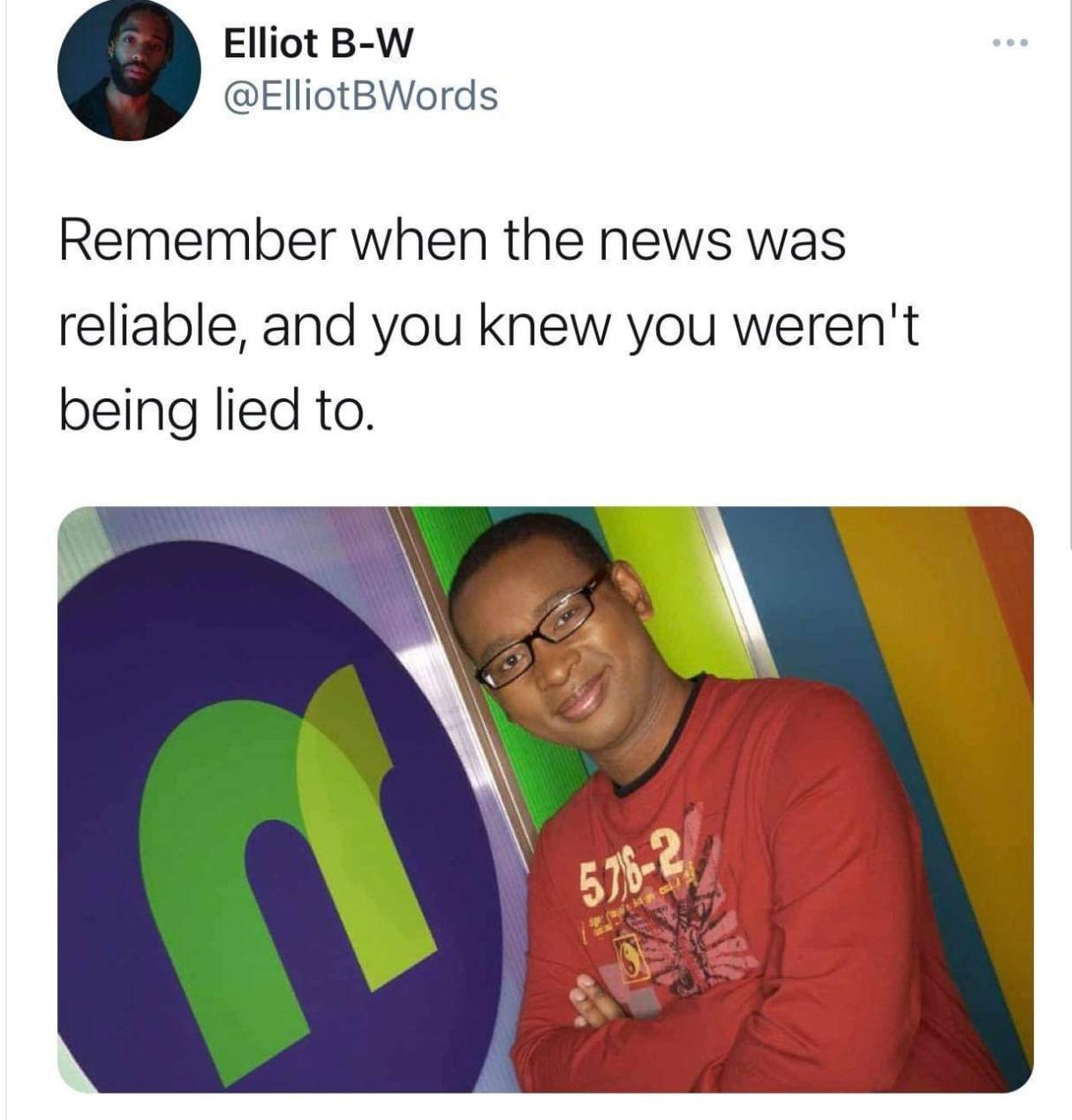 media - Elliot BW Remember when the news was reliable, and you knew you weren't being lied to. 5762