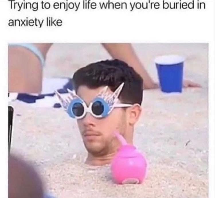 nick jonas buried in sand - Trying to enjoy life when you're buried in anxiety