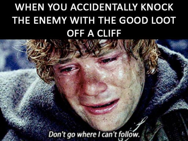 funny gaming memes - lord of the rings memes - When You Accidentally Knock The Enemy With The Good Loot Off A Cliff Don't go where I can't .