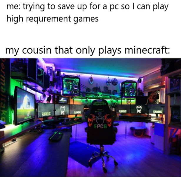 funny gaming memes - pc gaming room - me trying to save up for a pc so I can play high requrement games my cousin that only plays minecraft maltake Camene Furiels Fpcg