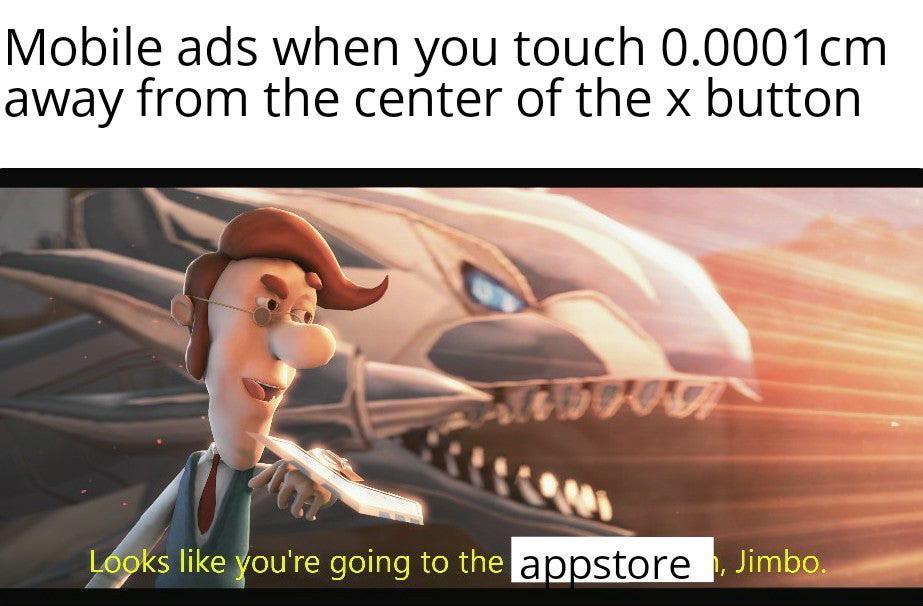 funny gaming memes - best dank memes ever - Mobile ads when you touch 0.0001cm away from the center of the x button Looks you're going to the appstore, Jimbo.