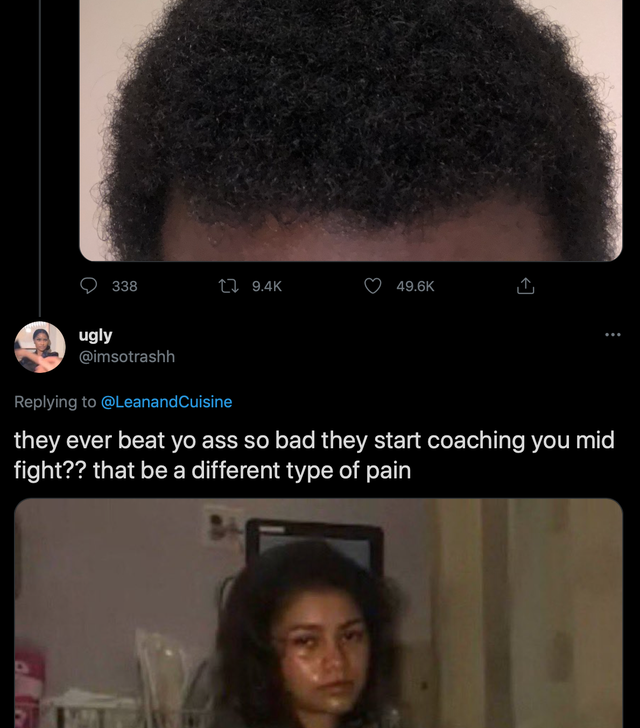 black hair - 338 t. ugly they ever beat yo ass so bad they start coaching you mid fight?? that be a different type of pain