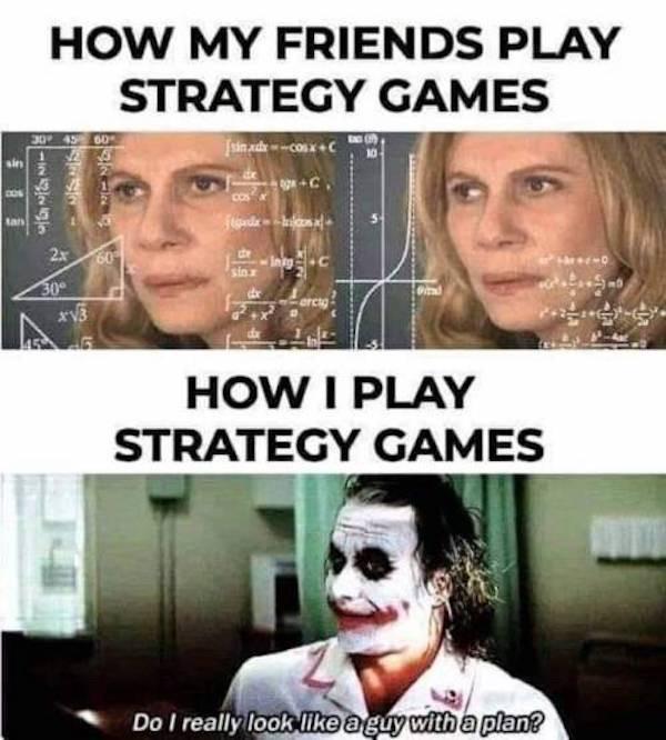 funny strategy memes - How My Friends Play Strategy Games 30 4560 Isngy cosxc Ringlese is Cs fluuaks Lars 2x 60 Ing. 0 Sina 300 3 How I Play Strategy Games Do I really look a guy with a plan?