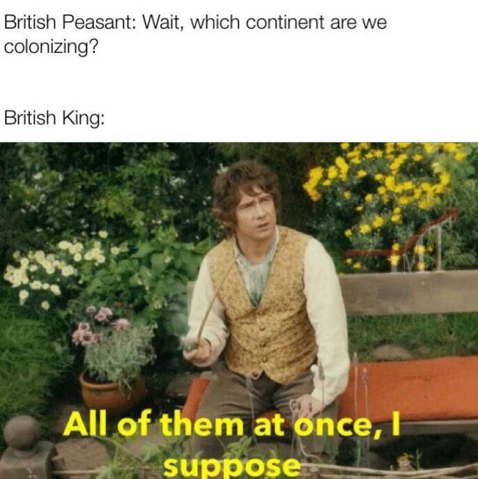 bilbo all of them at once i suppose - British Peasant Wait, which continent are we colonizing? British King All of them at once, I suppose