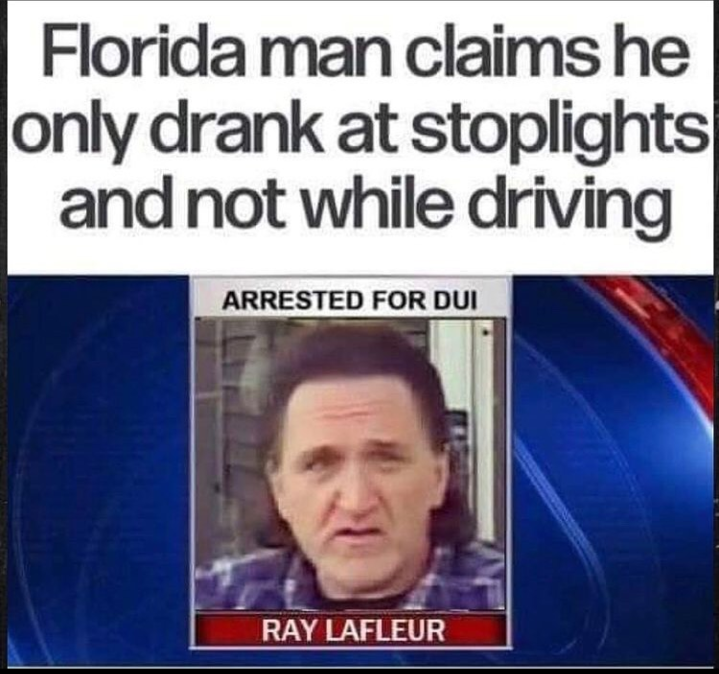 dank memes -  Florida man claims he only drank at stoplights and not while driving Arrested For Dui Ray Lafleur