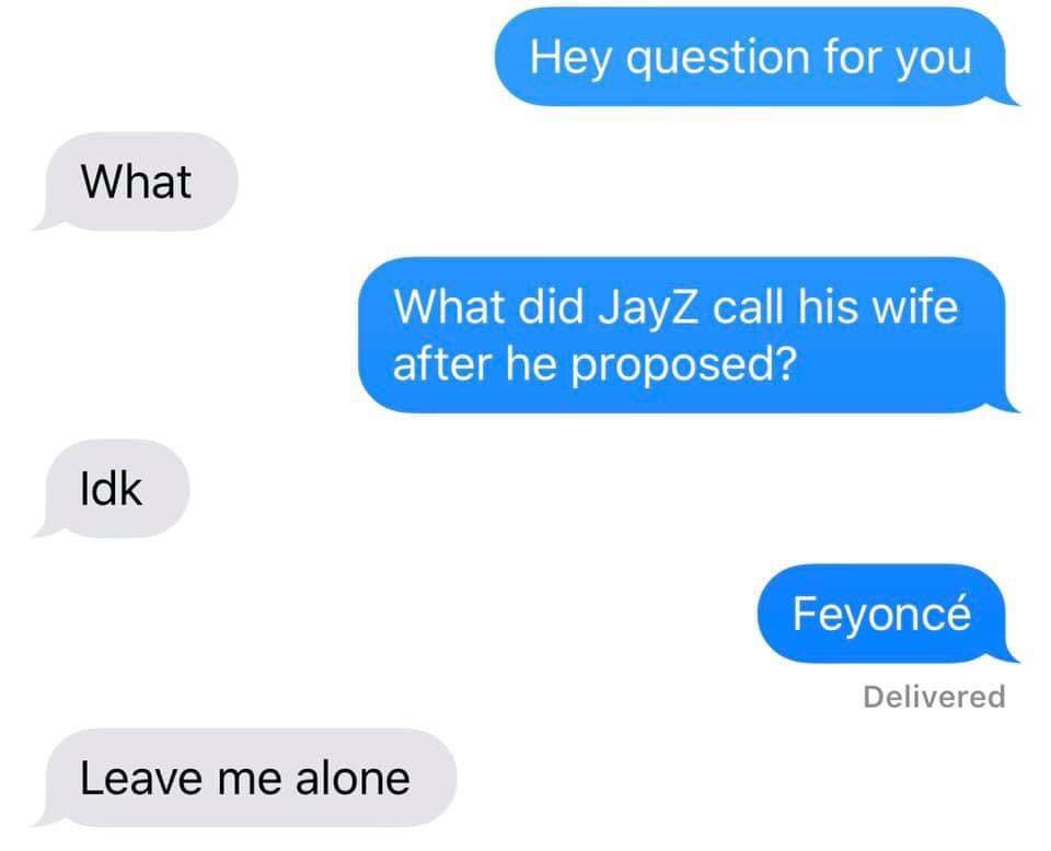 dank memes - communication - Hey question for you What What did Jay Z call his wife after he proposed? Idk Feyonc Delivered Leave me alone