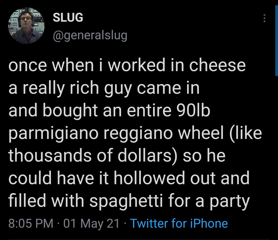 movie list meme - Slug once when i worked in cheese a really rich guy came in and bought an entire 90lb parmigiano reggiano wheel thousands of dollars so he could have it hollowed out and filled with spaghetti for a party 01 May 21 Twitter for iPhone