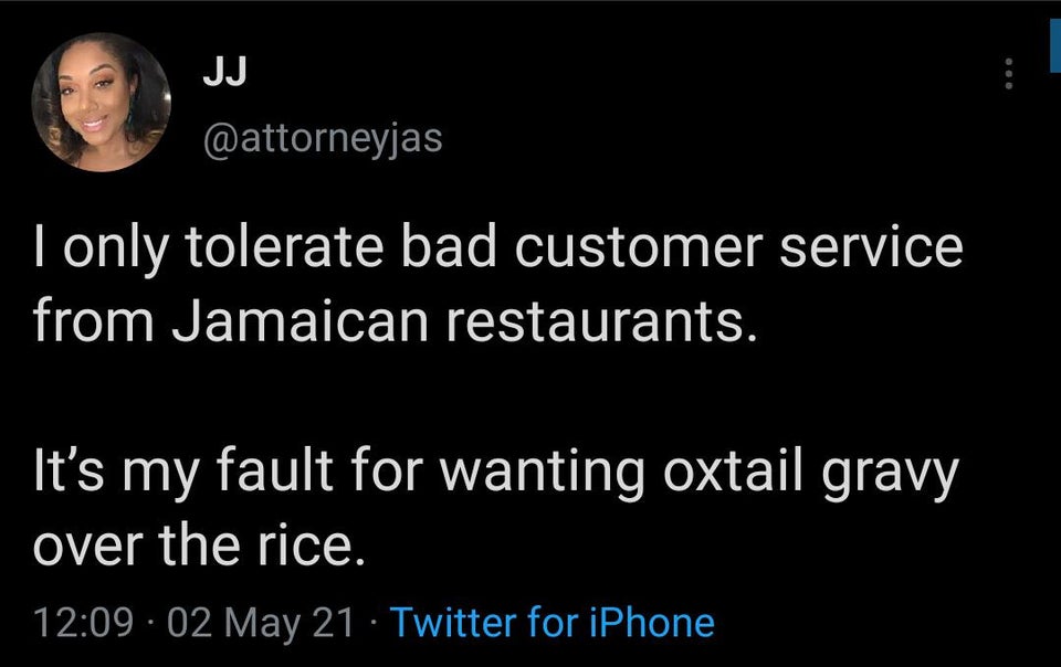 presentation - Jj I only tolerate bad customer service from Jamaican restaurants. It's my fault for wanting oxtail gravy over the rice. 02 May 21 Twitter for iPhone