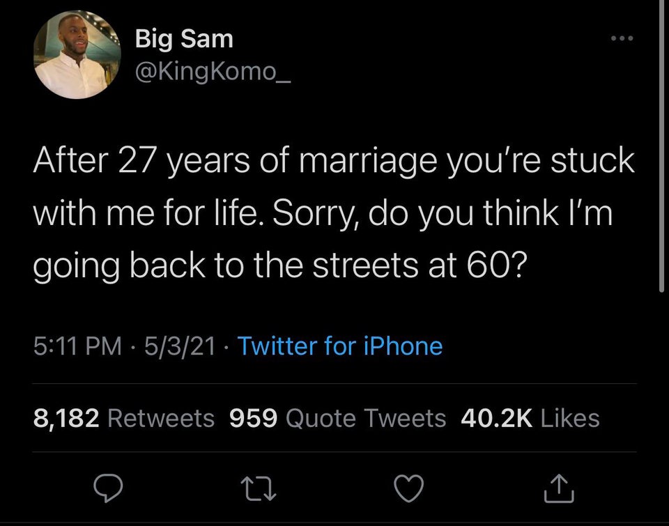 screenshot - Big Sam After 27 years of marriage you're stuck with me for life. Sorry, do you think I'm going back to the streets at 60? 5321 Twitter for iPhone 8,182 959 Quote Tweets