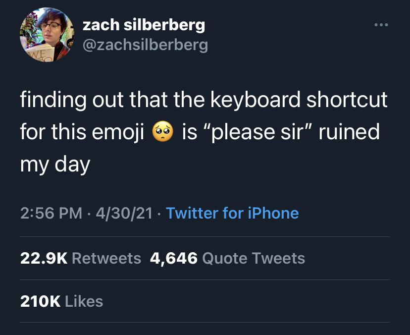 presentation - zach silberberg We finding out that the keyboard shortcut for this emoji is "please sir" ruined my day 43021 Twitter for iPhone 4,646 Quote Tweets