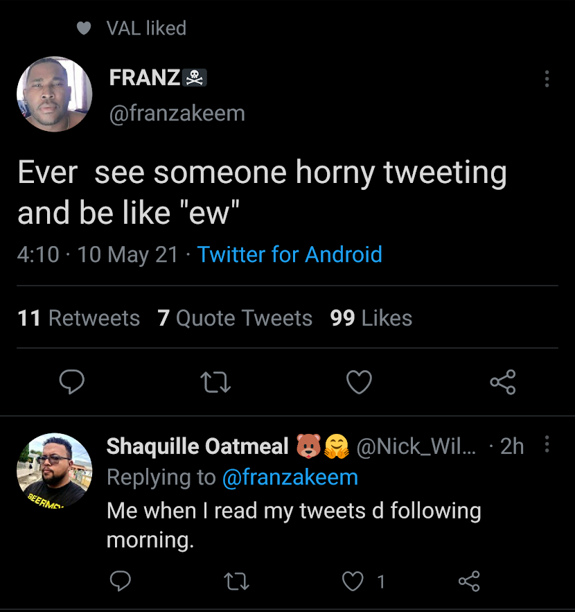 screenshot - Val d Franz Ever see someone horny tweeting and be "ew" 10 May 21 Twitter for Android 11 7 Quote Tweets 99 27 8 Beermo Shaquille Oatmeal Om ... 2h Me when I read my tweets d ing morning. 27 1.